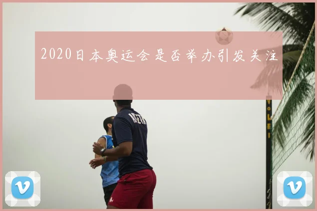 2020日本奥运会是否举办引发关注