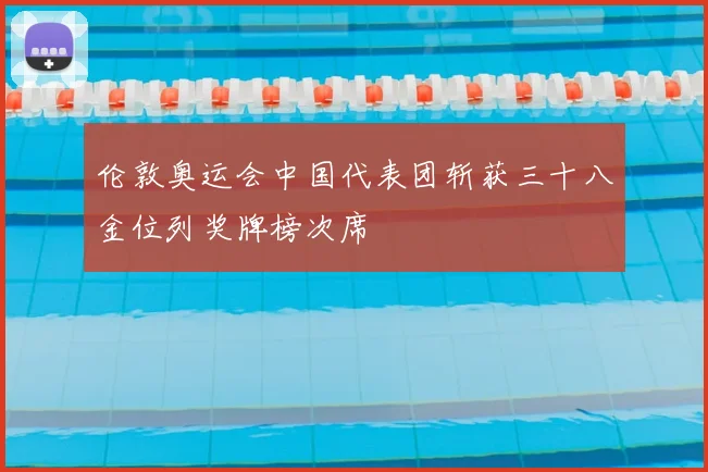 伦敦奥运会中国代表团斩获三十八金位列奖牌榜次席
