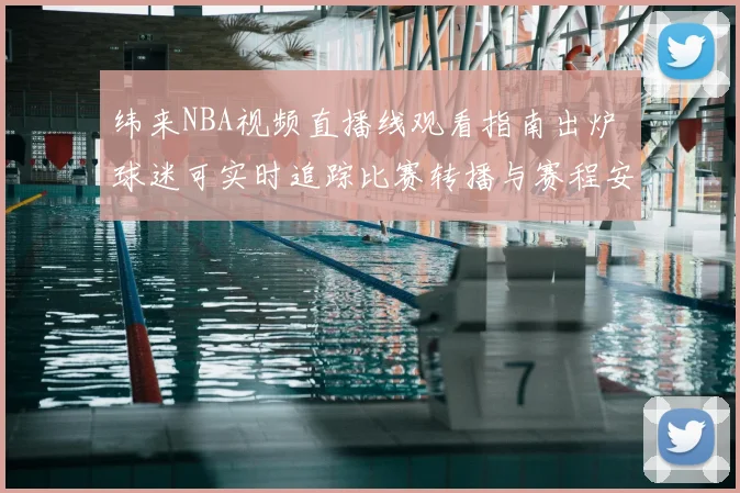 纬来NBA视频直播线观看指南出炉 球迷可实时追踪比赛转播与赛程安排