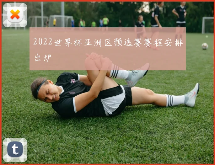 2022世界杯亚洲区预选赛赛程安排出炉
