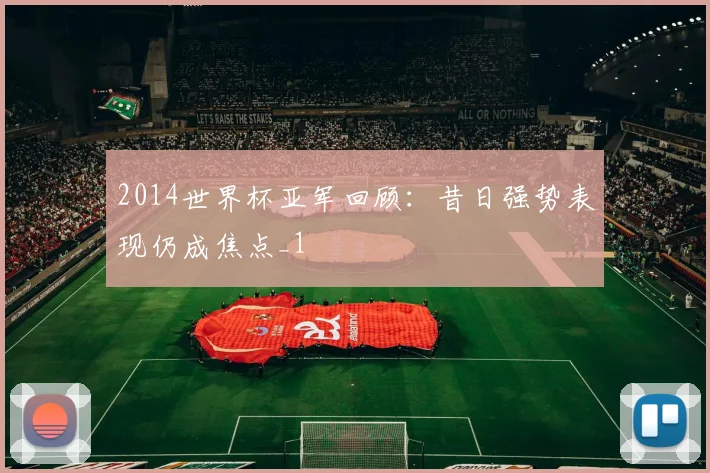 2014世界杯亚军回顾:昔日强势表现仍成焦点_1