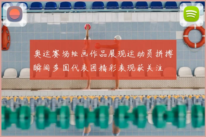 奥运赛场绘画作品展现运动员拼搏瞬间多国代表团精彩表现获关注