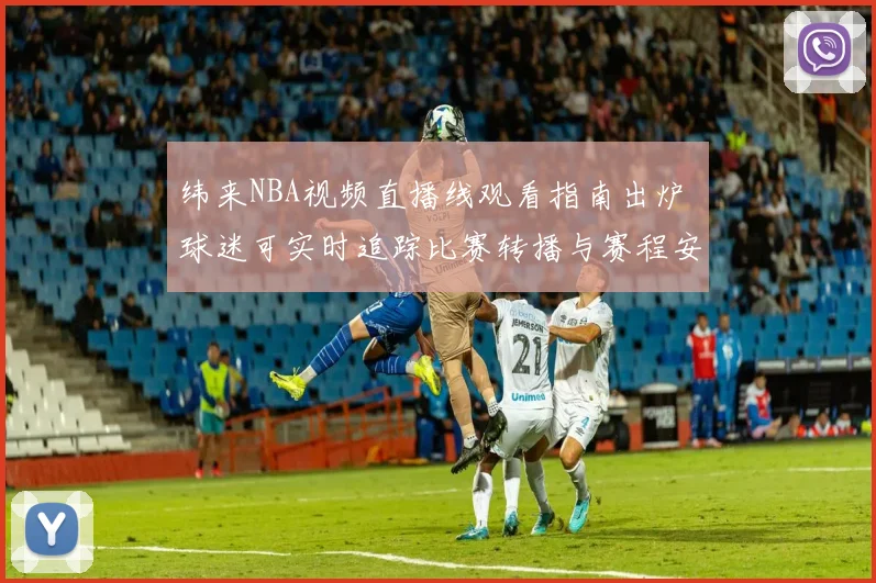 纬来NBA视频直播线观看指南出炉 球迷可实时追踪比赛转播与赛程安排
