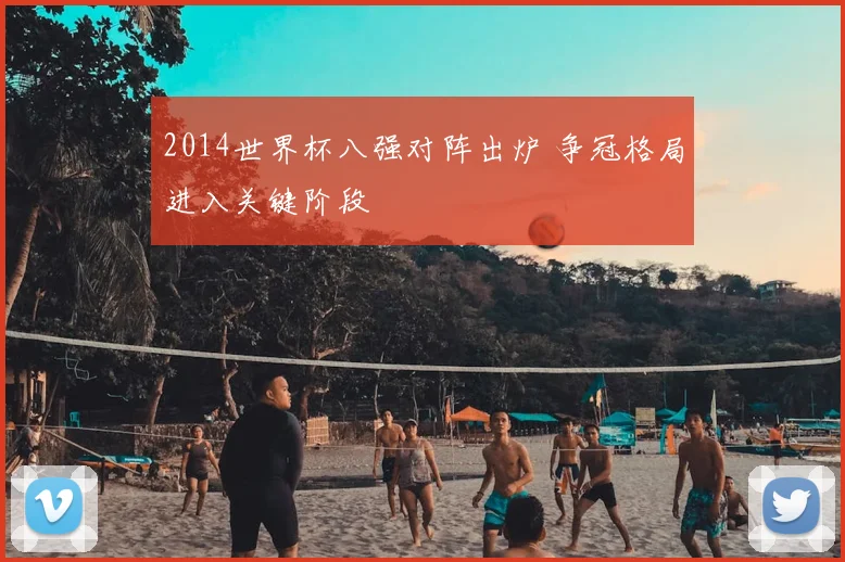 2014世界杯八强对阵出炉 争冠格局进入关键阶段