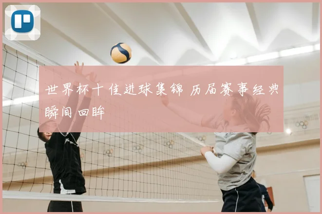 世界杯十佳进球集锦 历届赛事经典瞬间回眸