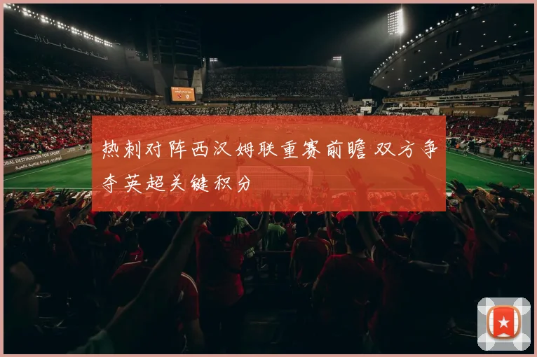 热刺对阵西汉姆联重赛前瞻 双方争夺英超关键积分