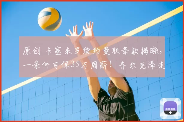 原创 卡塞米罗续约曼联条款揭晓,一条件可保35万周薪!齐尔克泽走人恐已定