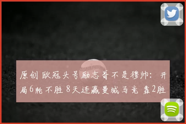 原创 欧冠头号励志哥不是穆帅：开局6轮不胜 8天连赢曼城马竞 靠2胜晋级