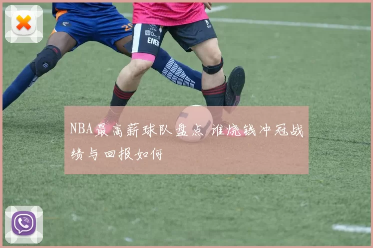 NBA最高薪球队盘点 谁烧钱冲冠战绩与回报如何