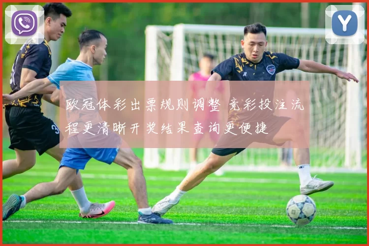 欧冠体彩出票规则调整 竞彩投注流程更清晰开奖结果查询更便捷