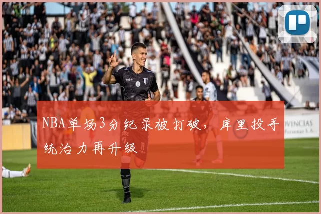 NBA单场3分纪录被打破，库里投手统治力再升级