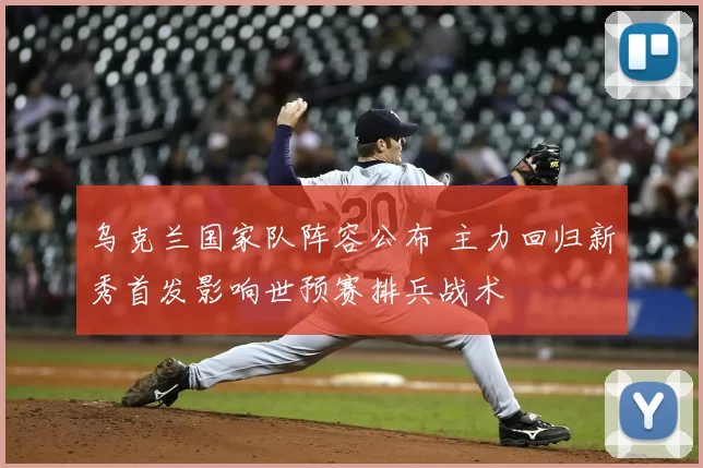 乌克兰国家队阵容公布 主力回归新秀首发影响世预赛排兵战术