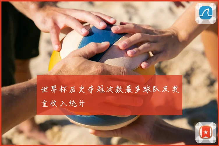 世界杯历史夺冠次数最多球队及奖金收入统计