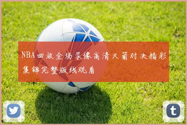 NBA回放全场录像高清火箭对决精彩集锦完整版线观看