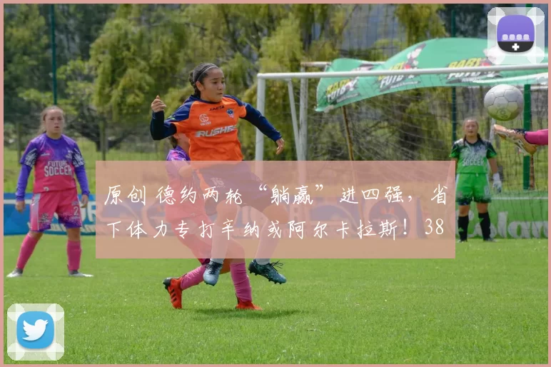 原创 德约两轮“躺赢”进四强，省下体力专打辛纳或阿尔卡拉斯！38岁老将手握满电冲击第11冠