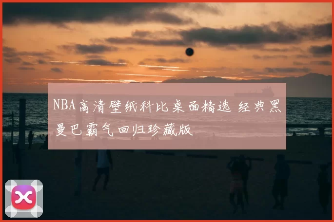 NBA高清壁纸科比桌面精选 经典黑曼巴霸气回归珍藏版