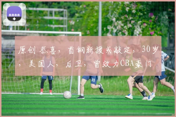 原创 恭喜,首钢新援或敲定,30岁,美国人,后卫,曾效力CBA豪门