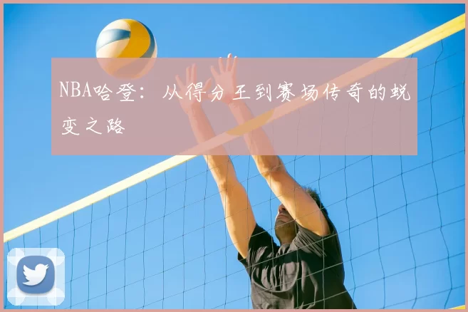 NBA哈登：从得分王到赛场传奇的蜕变之路