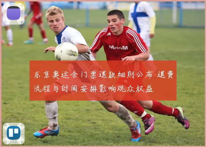 东京奥运会门票退款细则公布 退费流程与时间安排影响观众权益