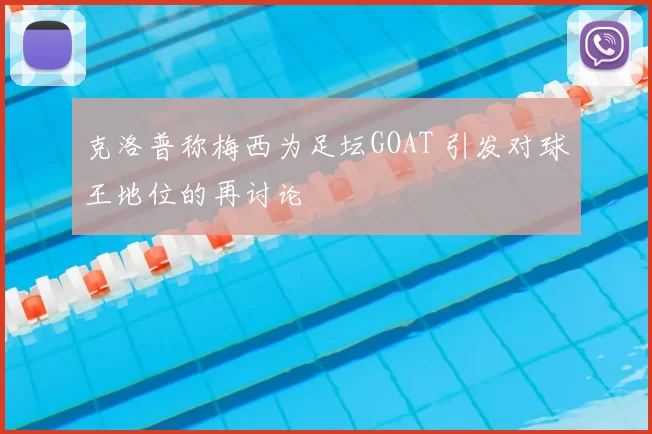 克洛普称梅西为足坛GOAT 引发对球王地位的再讨论