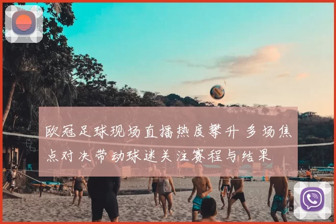 欧冠足球现场直播热度攀升 多场焦点对决带动球迷关注赛程与结果