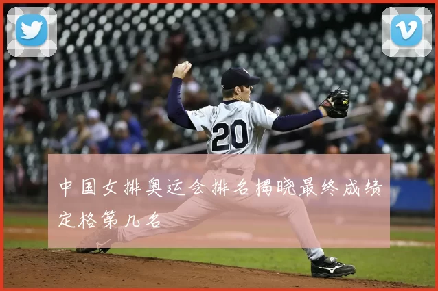 中国女排奥运会排名揭晓最终成绩定格第几名