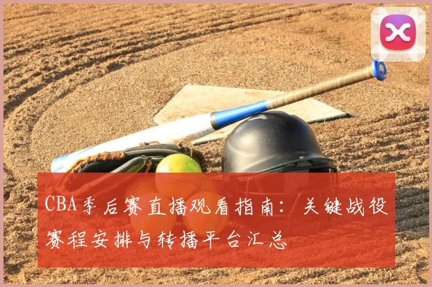 CBA季后赛直播观看指南:关键战役赛程安排与转播平台汇总