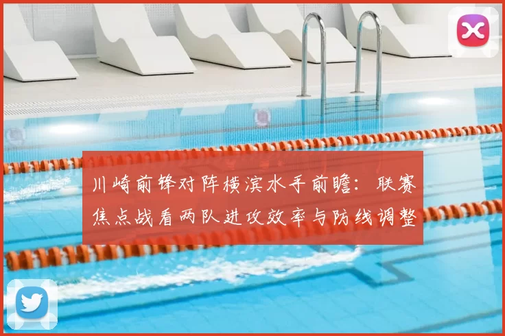 川崎前锋对阵横滨水手前瞻：联赛焦点战看两队进攻效率与防线调整