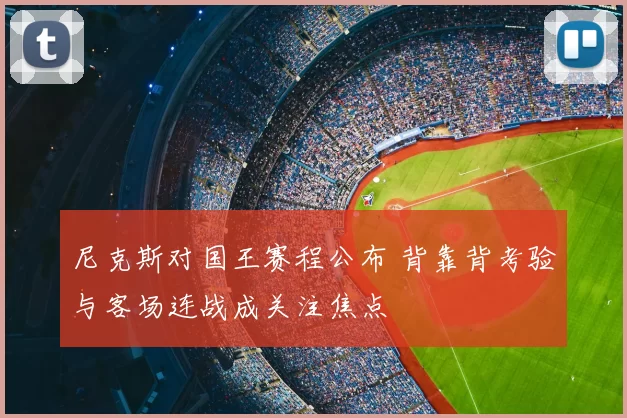 尼克斯对国王赛程公布 背靠背考验与客场连战成关注焦点