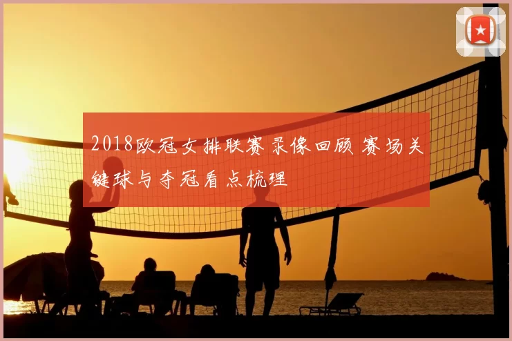 2018欧冠女排联赛录像回顾 赛场关键球与夺冠看点梳理