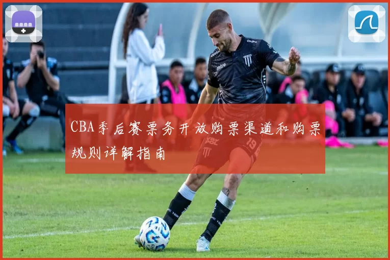 CBA季后赛票务开放购票渠道和购票规则详解指南