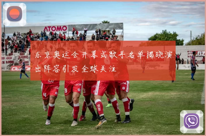 东京奥运会开幕式歌手名单揭晓演出阵容引发全球关注