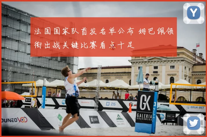 法国国家队首发名单公布 姆巴佩领衔出战关键比赛看点十足