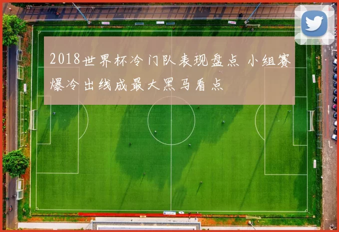 2018世界杯冷门队表现盘点 小组赛爆冷出线成最大黑马看点