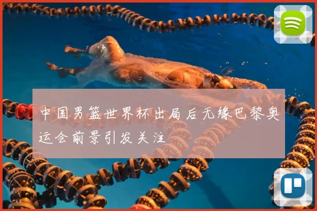 中国男篮世界杯出局后无缘巴黎奥运会前景引发关注