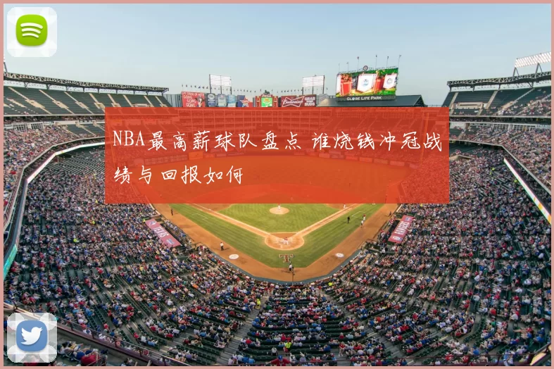 NBA最高薪球队盘点 谁烧钱冲冠战绩与回报如何