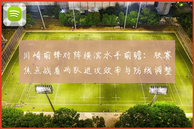 川崎前锋对阵横滨水手前瞻：联赛焦点战看两队进攻效率与防线调整