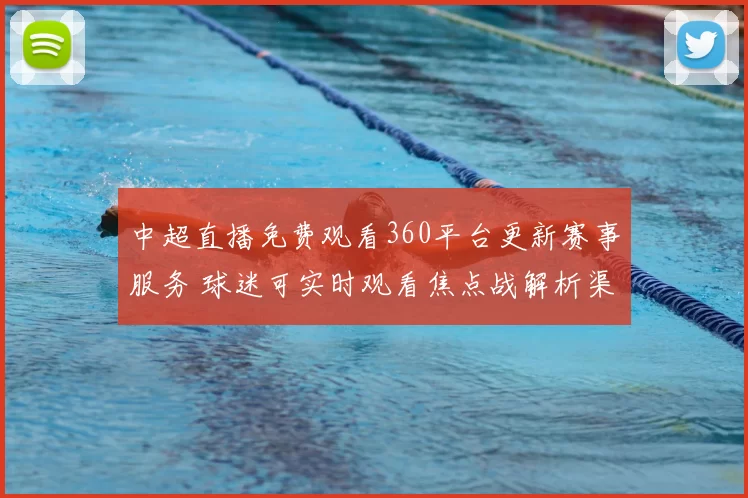 中超直播免费观看360平台更新赛事服务 球迷可实时观看焦点战解析渠道变化