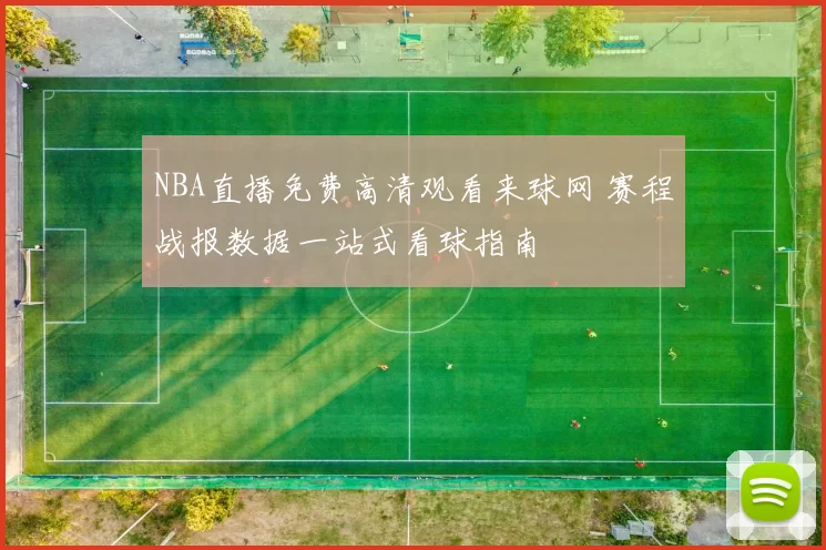 NBA直播免费高清观看来球网 赛程战报数据一站式看球指南
