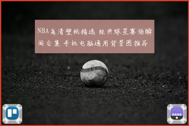 NBA高清壁纸精选 经典球星赛场瞬间合集 手机电脑通用背景图推荐