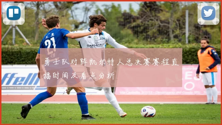 勇士队对阵凯尔特人总决赛赛程直播时间及看点分析