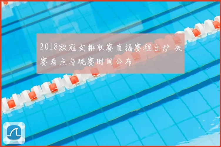 2018欧冠女排联赛直播赛程出炉 决赛看点与观赛时间公布