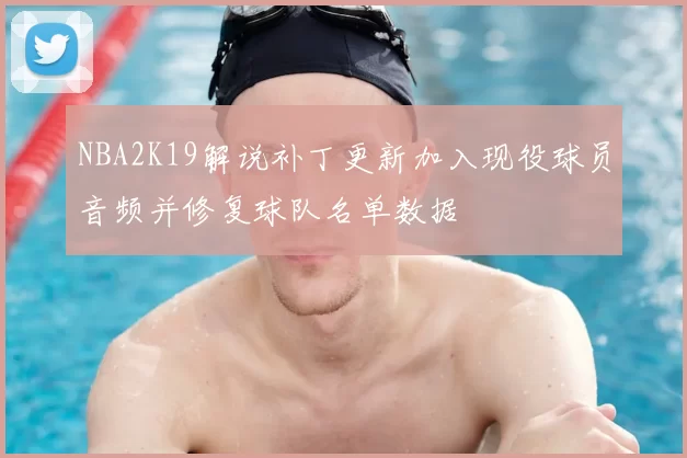 NBA2K19解说补丁更新加入现役球员音频并修复球队名单数据