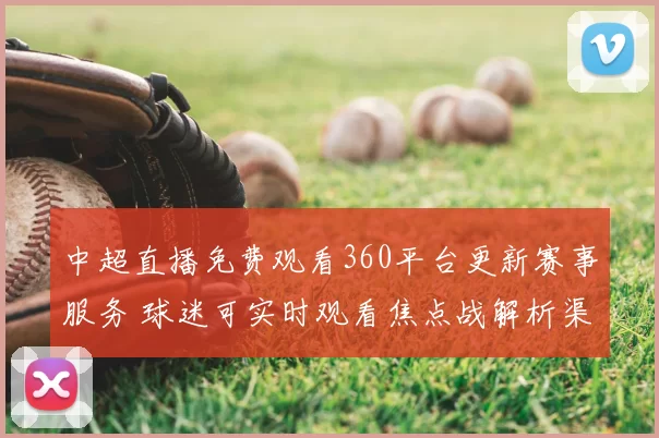 中超直播免费观看360平台更新赛事服务 球迷可实时观看焦点战解析渠道变化